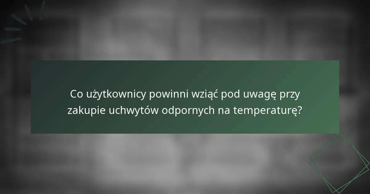 Co użytkownicy powinni wziąć pod uwagę przy zakupie uchwytów odpornych na temperaturę?