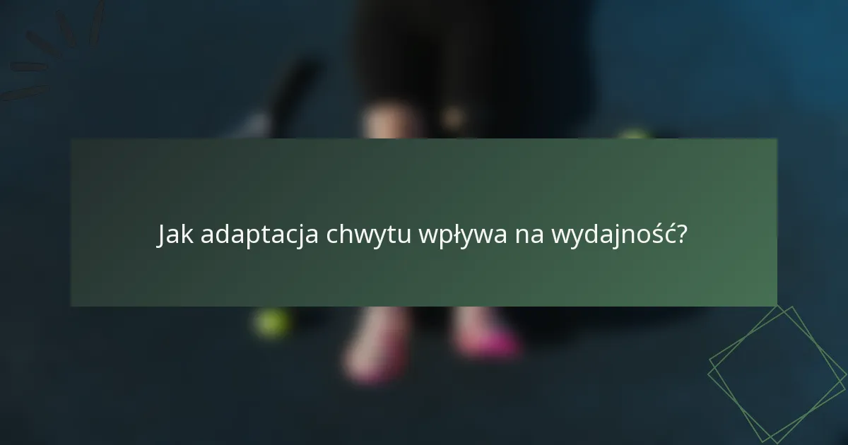 Jak adaptacja chwytu wpływa na wydajność?
