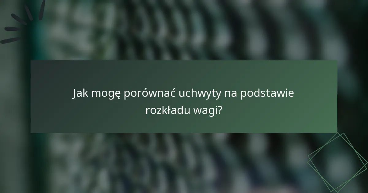 Jak mogę porównać uchwyty na podstawie rozkładu wagi?