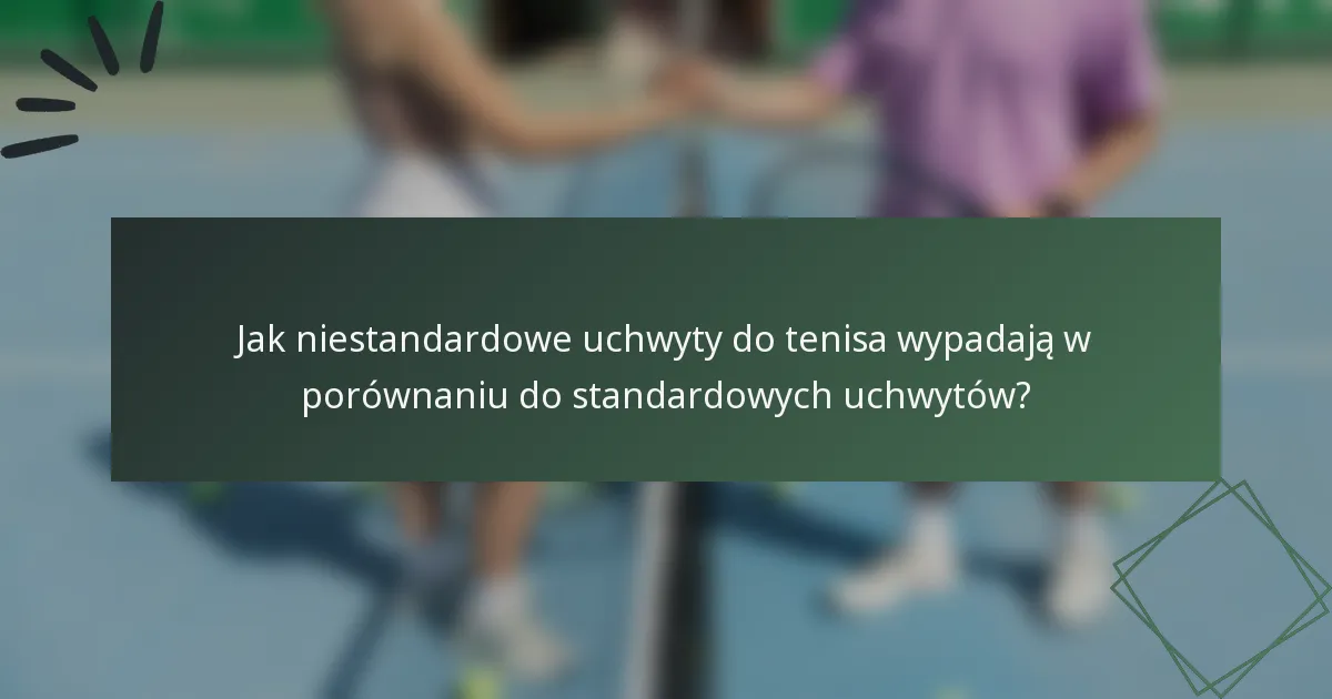 Jak niestandardowe uchwyty do tenisa wypadają w porównaniu do standardowych uchwytów?