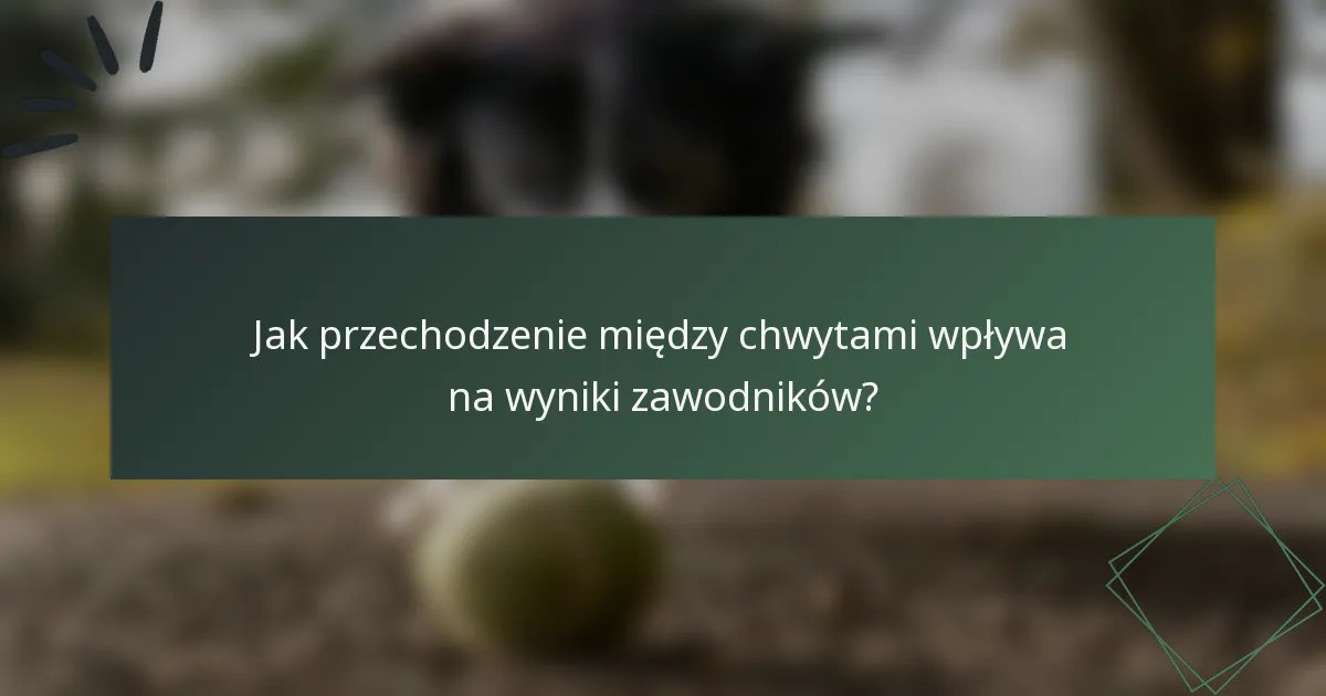 Jak przechodzenie między chwytami wpływa na wyniki zawodników?