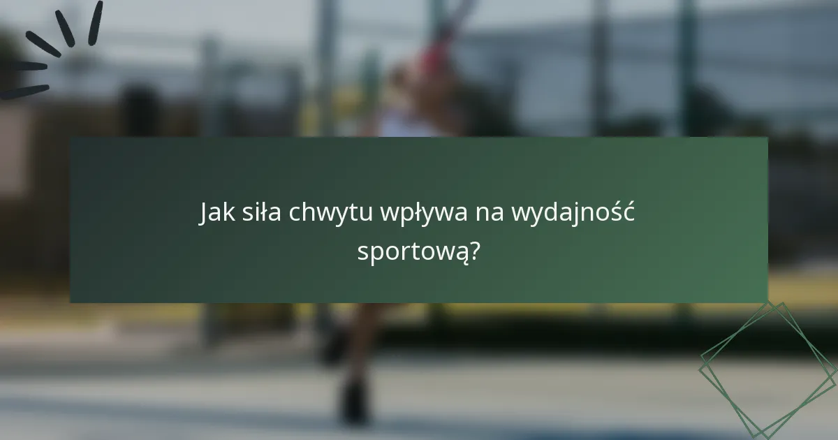 Jak siła chwytu wpływa na wydajność sportową?