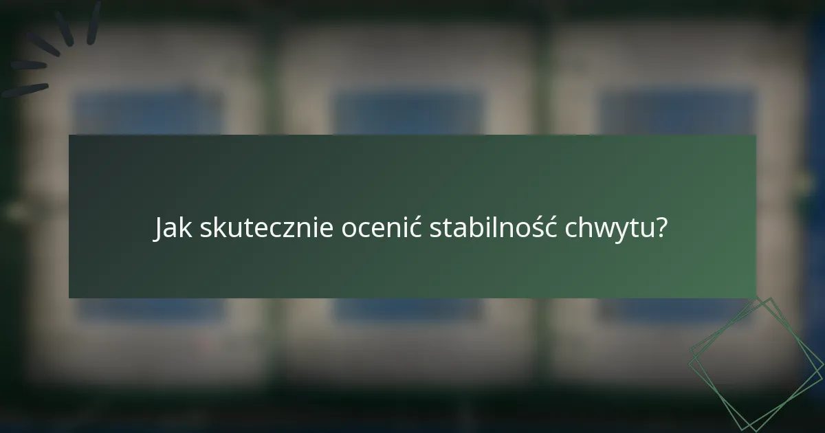 Jak skutecznie ocenić stabilność chwytu?