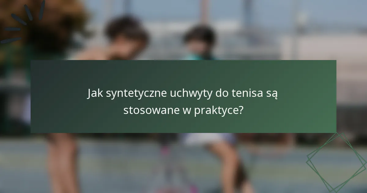 Jak syntetyczne uchwyty do tenisa są stosowane w praktyce?