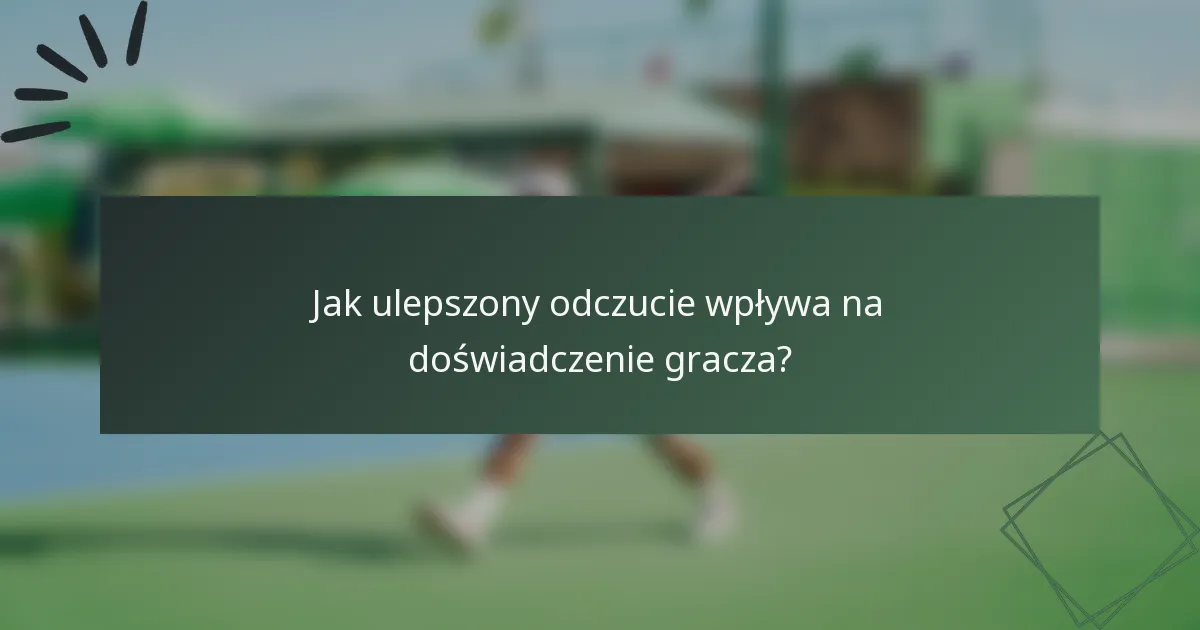 Jak ulepszony odczucie wpływa na doświadczenie gracza?