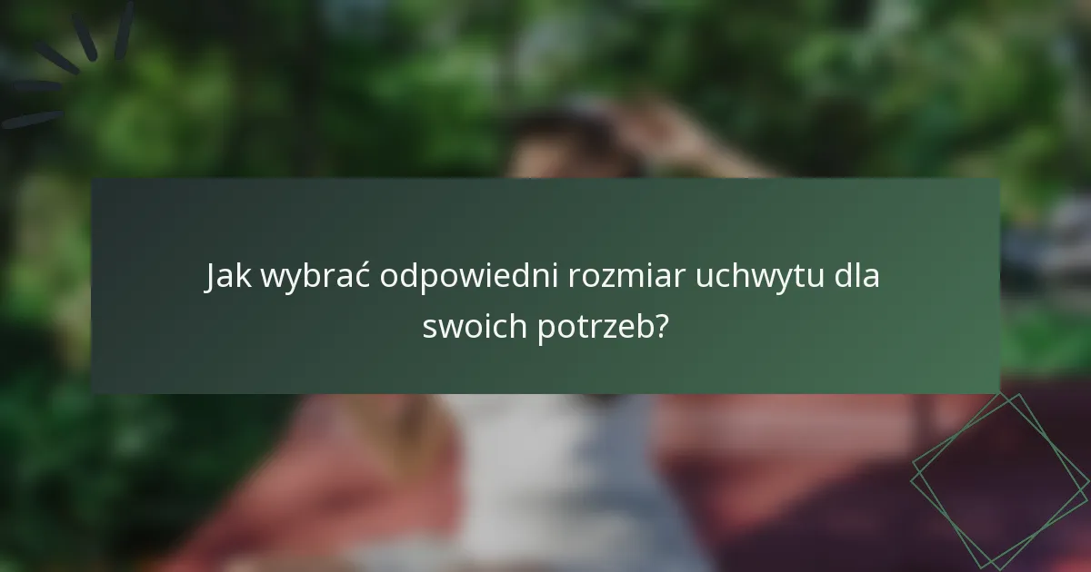 Jak wybrać odpowiedni rozmiar uchwytu dla swoich potrzeb?