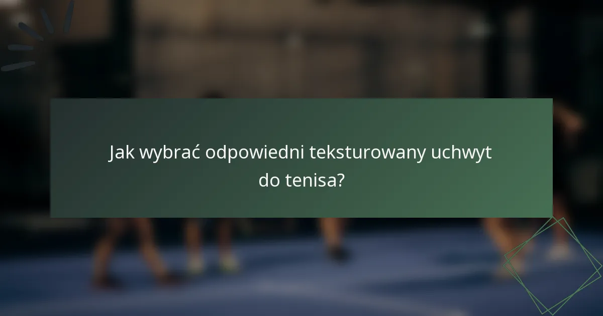 Jak wybrać odpowiedni teksturowany uchwyt do tenisa?