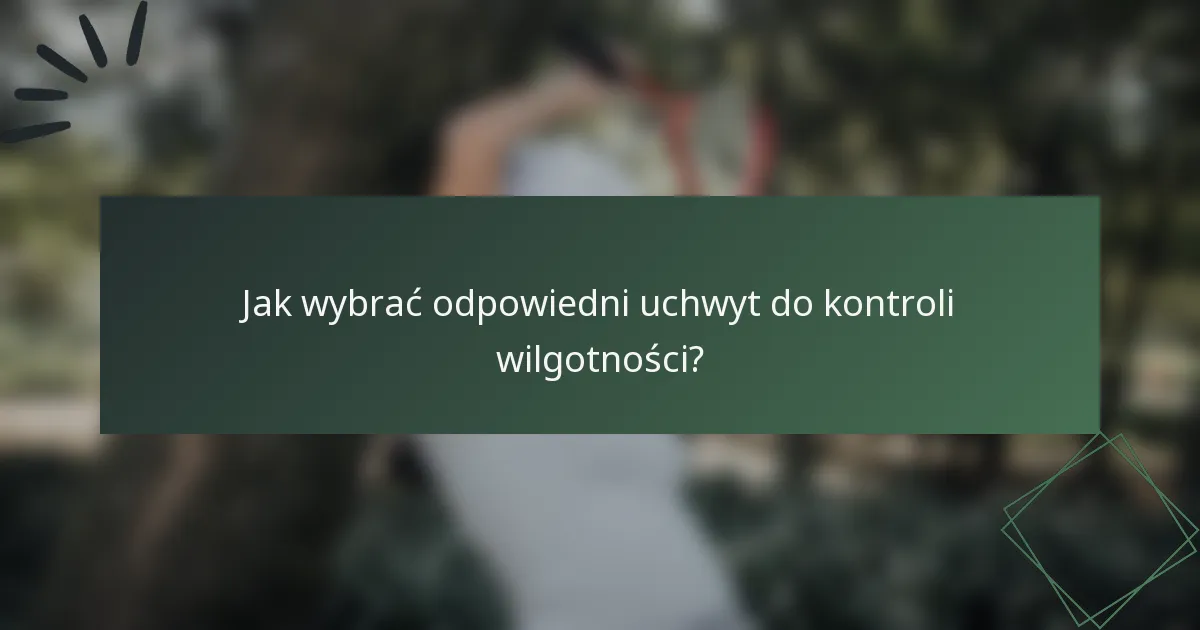 Jak wybrać odpowiedni uchwyt do kontroli wilgotności?