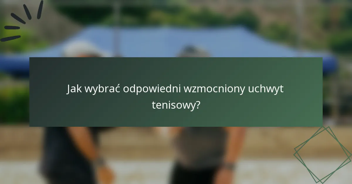 Jak wybrać odpowiedni wzmocniony uchwyt tenisowy?