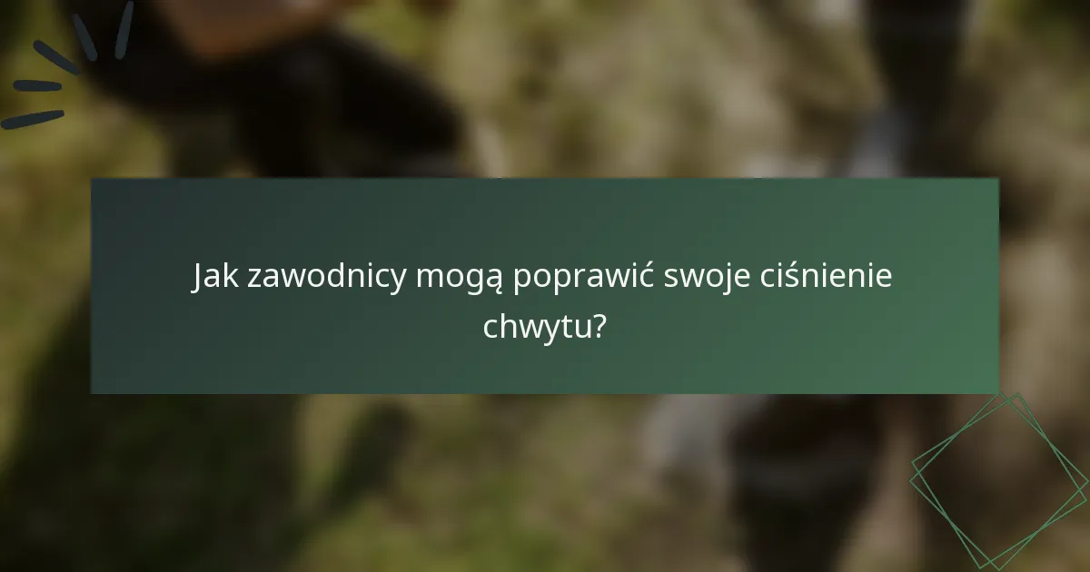 Jak zawodnicy mogą poprawić swoje ciśnienie chwytu?