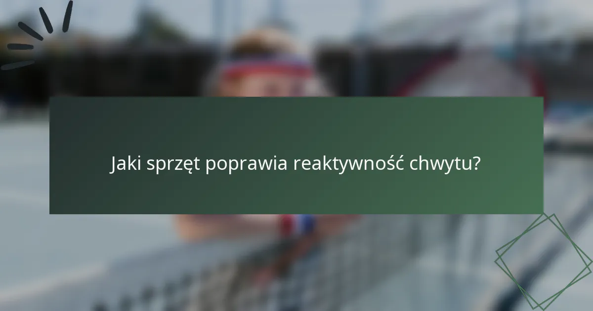 Jaki sprzęt poprawia reaktywność chwytu?