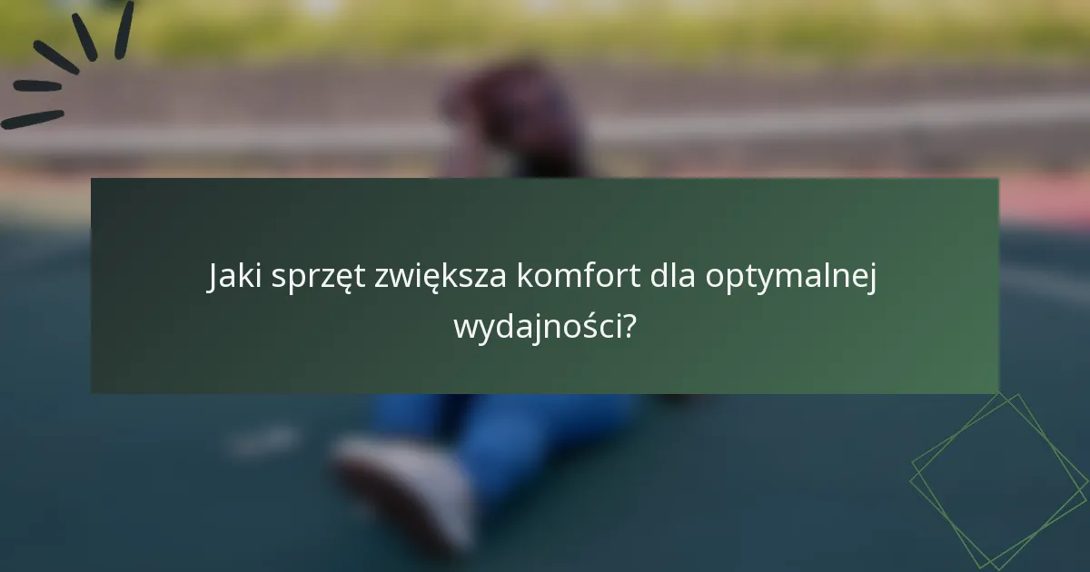 Jaki sprzęt zwiększa komfort dla optymalnej wydajności?