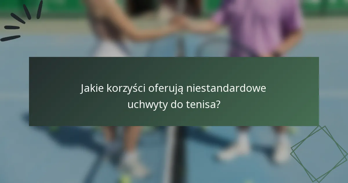 Jakie korzyści oferują niestandardowe uchwyty do tenisa?
