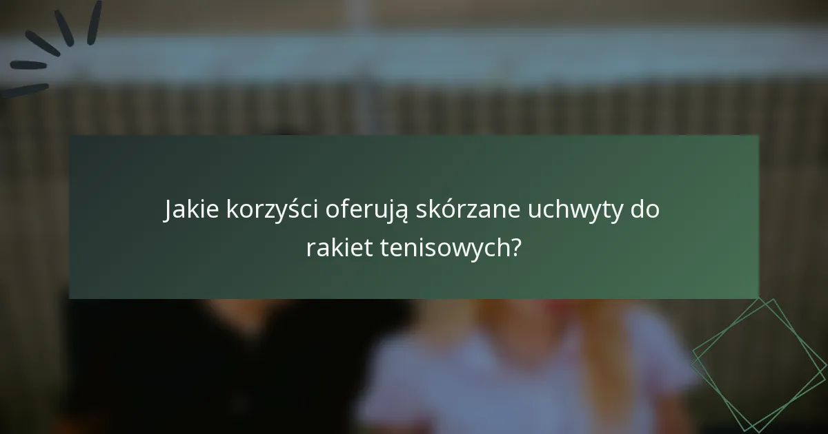 Jakie korzyści oferują skórzane uchwyty do rakiet tenisowych?