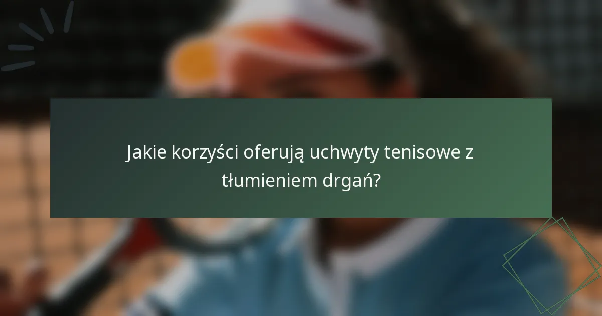 Jakie korzyści oferują uchwyty tenisowe z tłumieniem drgań?