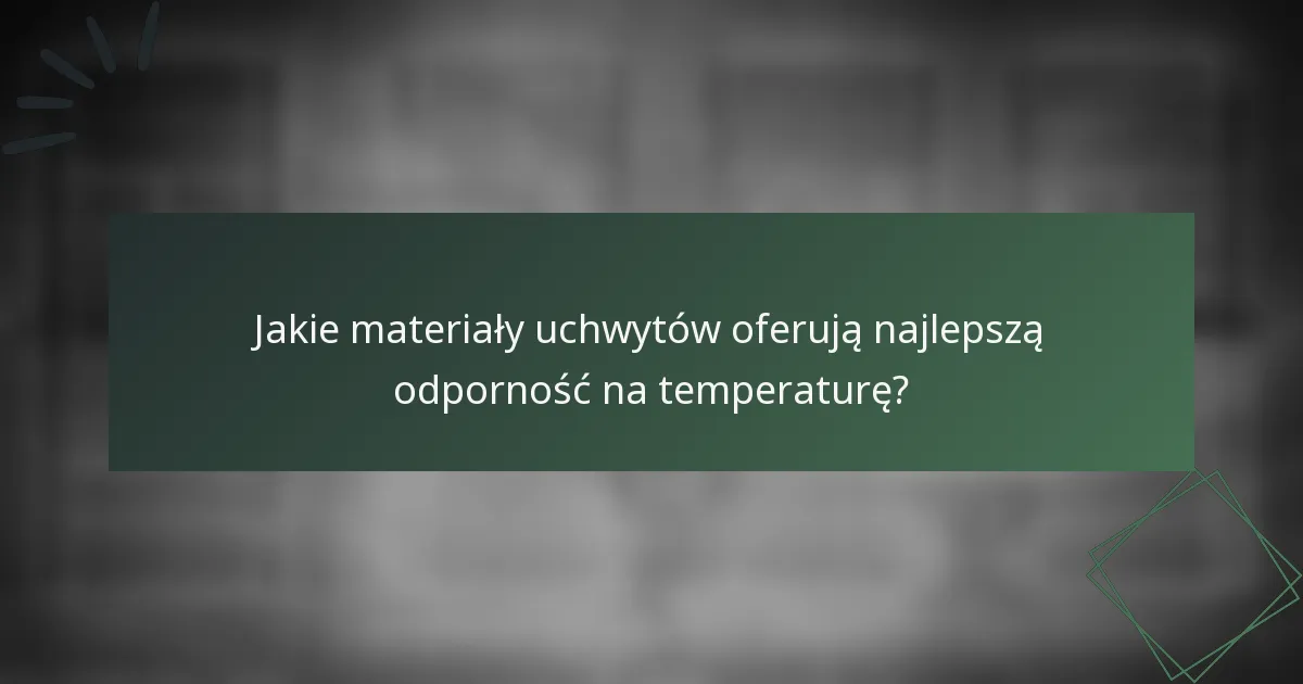 Jakie materiały uchwytów oferują najlepszą odporność na temperaturę?