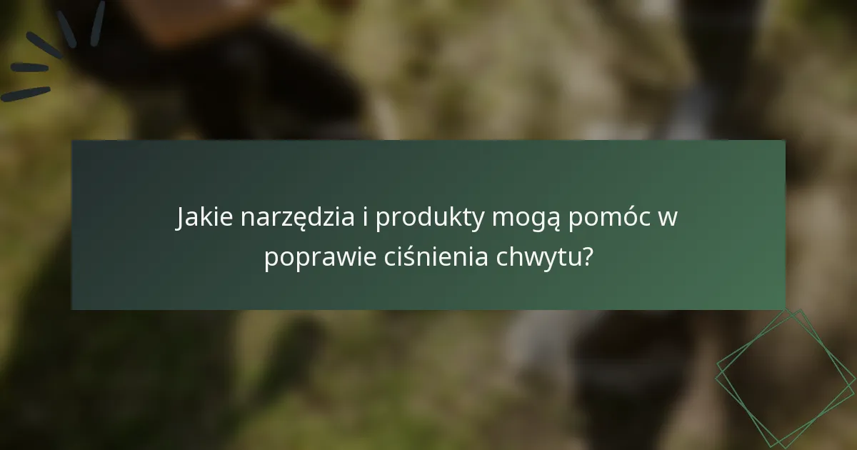 Jakie narzędzia i produkty mogą pomóc w poprawie ciśnienia chwytu?