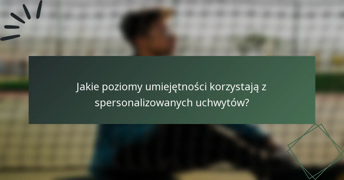 Jakie poziomy umiejętności korzystają z spersonalizowanych uchwytów?