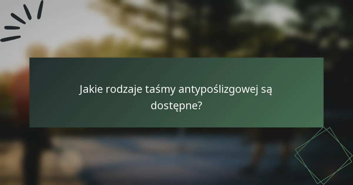 Jakie rodzaje taśmy antypoślizgowej są dostępne?