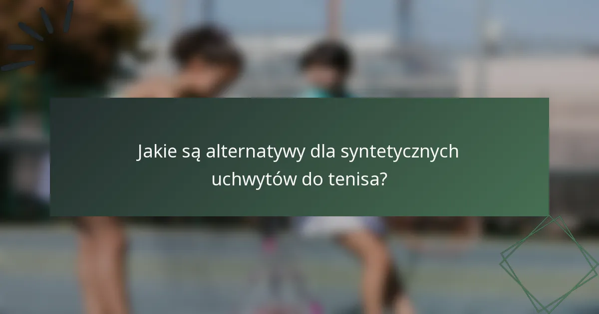 Jakie są alternatywy dla syntetycznych uchwytów do tenisa?