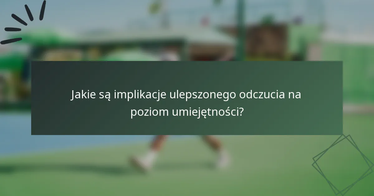 Jakie są implikacje ulepszonego odczucia na poziom umiejętności?