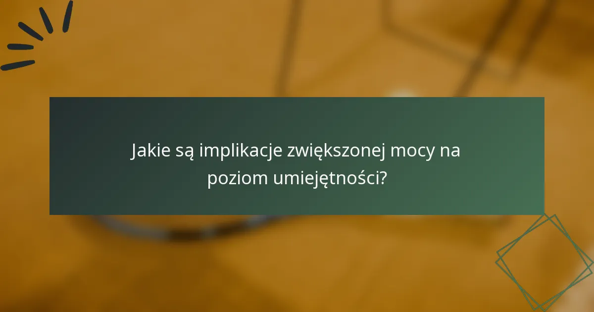 Jakie są implikacje zwiększonej mocy na poziom umiejętności?