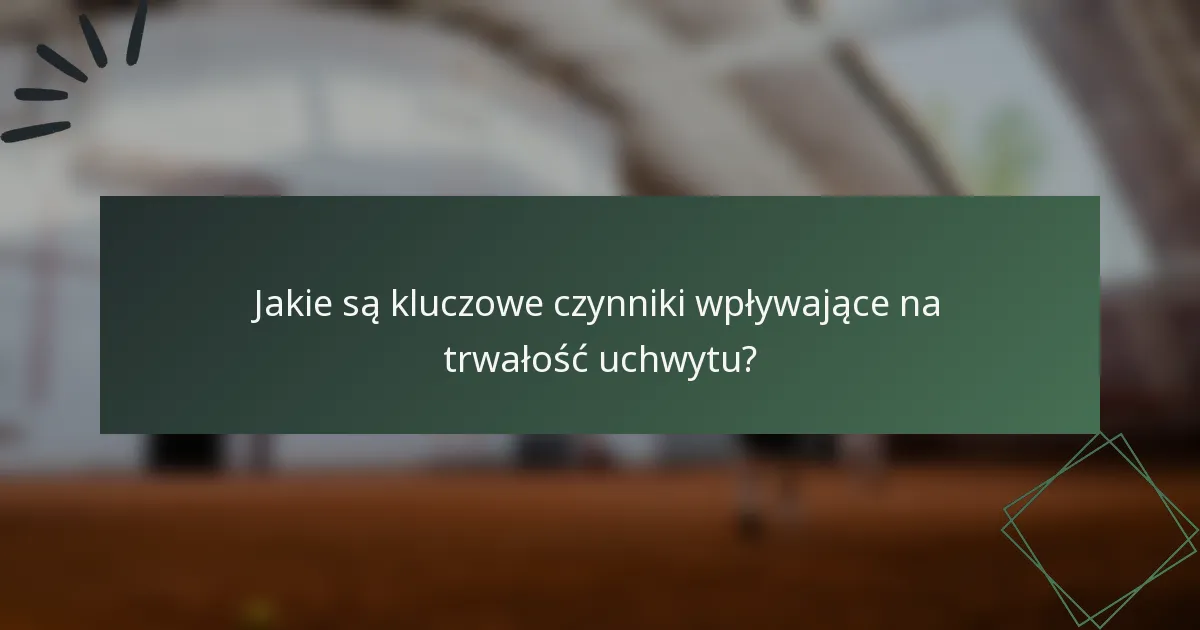 Jakie są kluczowe czynniki wpływające na trwałość uchwytu?