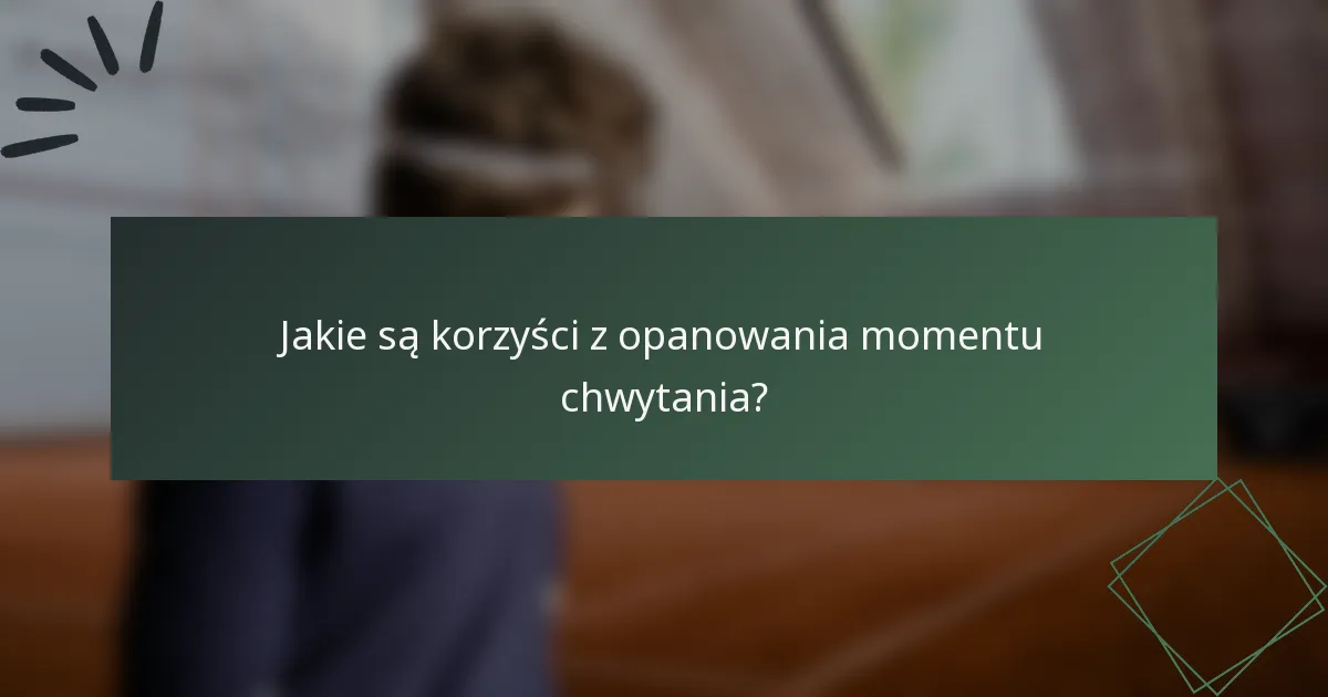 Jakie są korzyści z opanowania momentu chwytania?