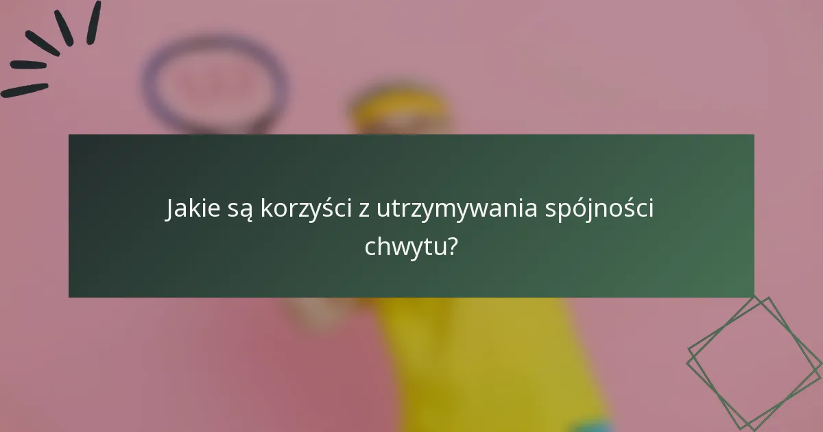 Jakie są korzyści z utrzymywania spójności chwytu?