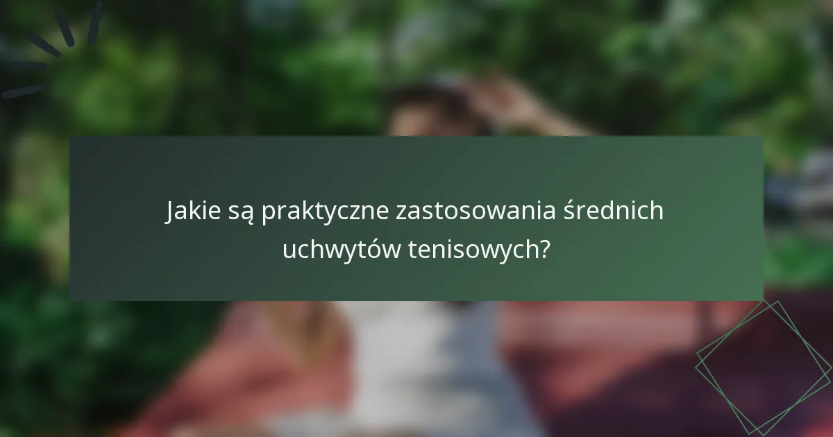 Jakie są praktyczne zastosowania średnich uchwytów tenisowych?