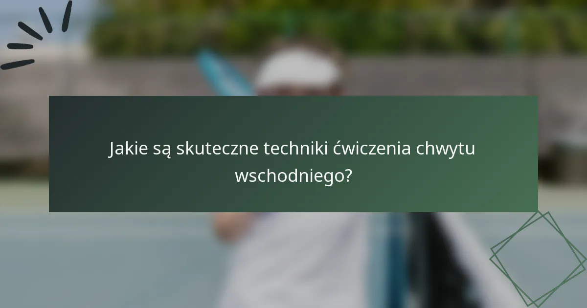 Jakie są skuteczne techniki ćwiczenia chwytu wschodniego?