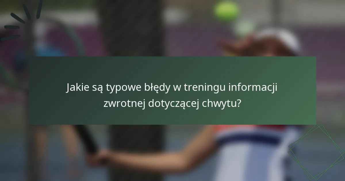 Jakie są typowe błędy w treningu informacji zwrotnej dotyczącej chwytu?