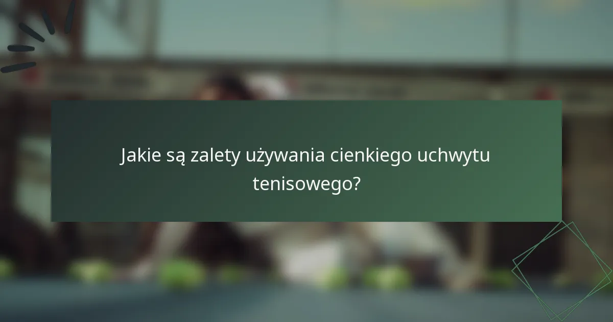 Jakie są zalety używania cienkiego uchwytu tenisowego?