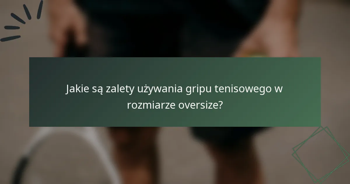 Jakie są zalety używania gripu tenisowego w rozmiarze oversize?