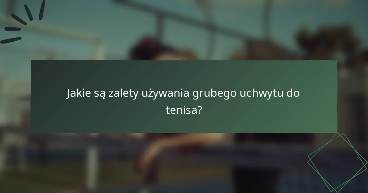 Jakie są zalety używania grubego uchwytu do tenisa?