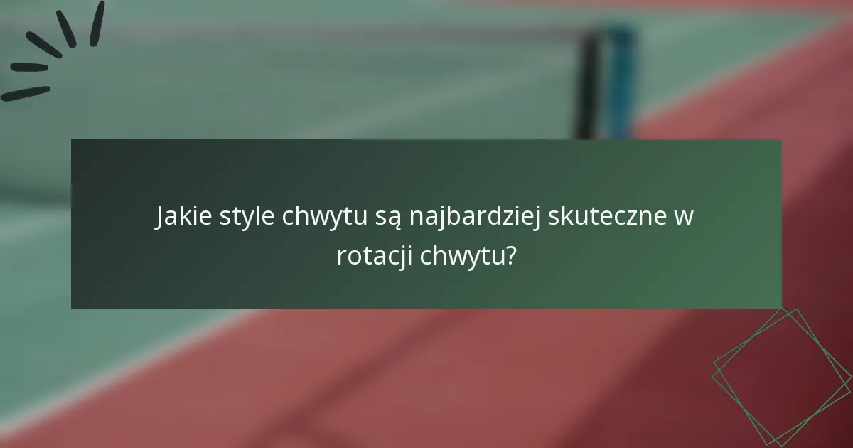 Jakie style chwytu są najbardziej skuteczne w rotacji chwytu?