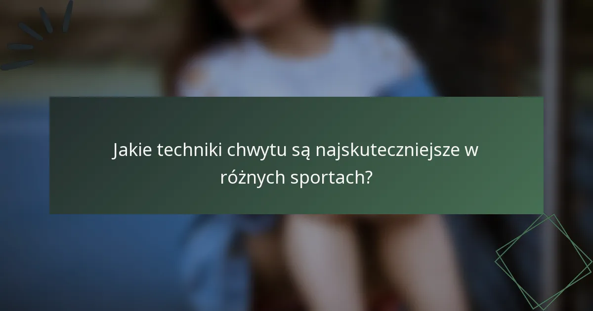 Jakie techniki chwytu są najskuteczniejsze w różnych sportach?