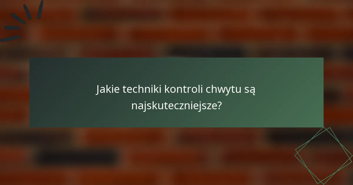 Jakie techniki kontroli chwytu są najskuteczniejsze?