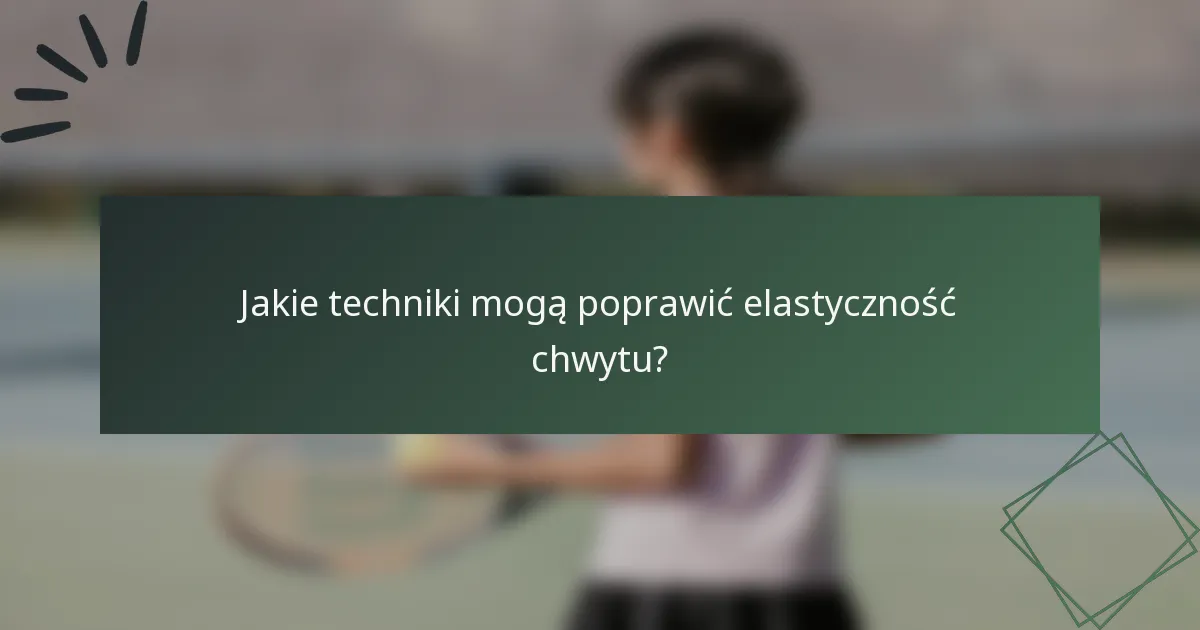 Jakie techniki mogą poprawić elastyczność chwytu?