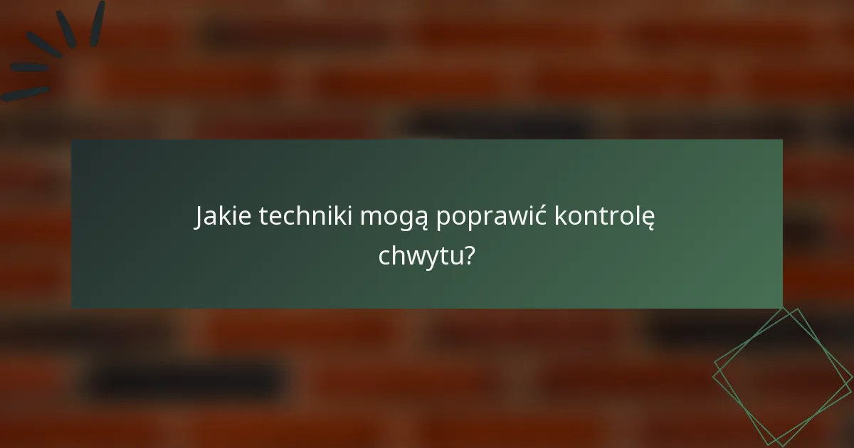 Jakie techniki mogą poprawić kontrolę chwytu?