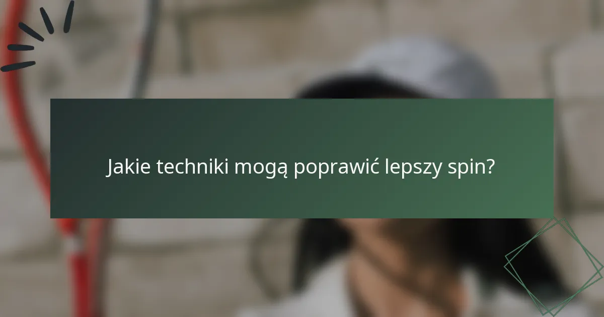 Jakie techniki mogą poprawić lepszy spin?