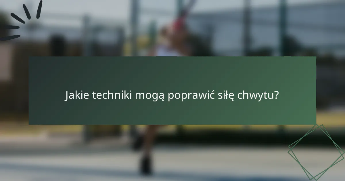 Jakie techniki mogą poprawić siłę chwytu?