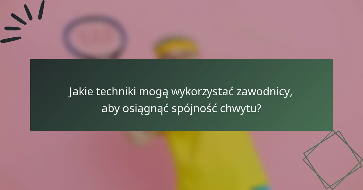 Jakie techniki mogą wykorzystać zawodnicy, aby osiągnąć spójność chwytu?