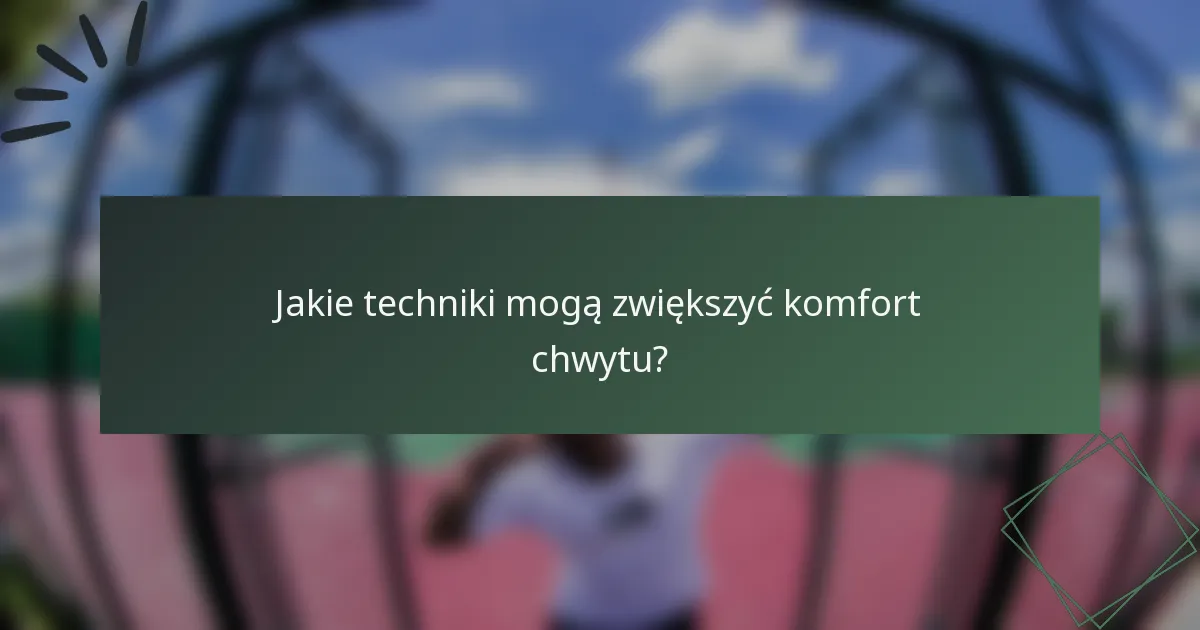 Jakie techniki mogą zwiększyć komfort chwytu?