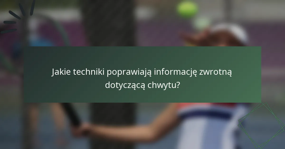 Jakie techniki poprawiają informację zwrotną dotyczącą chwytu?