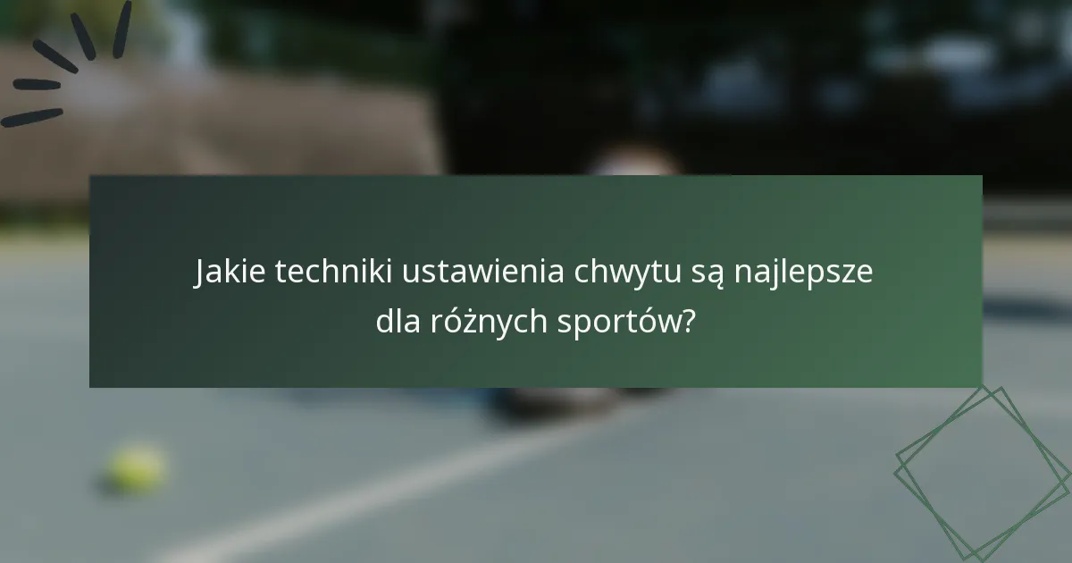 Jakie techniki ustawienia chwytu są najlepsze dla różnych sportów?