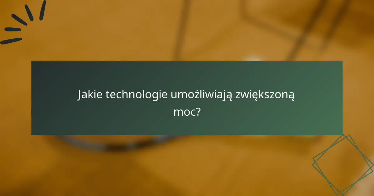 Jakie technologie umożliwiają zwiększoną moc?