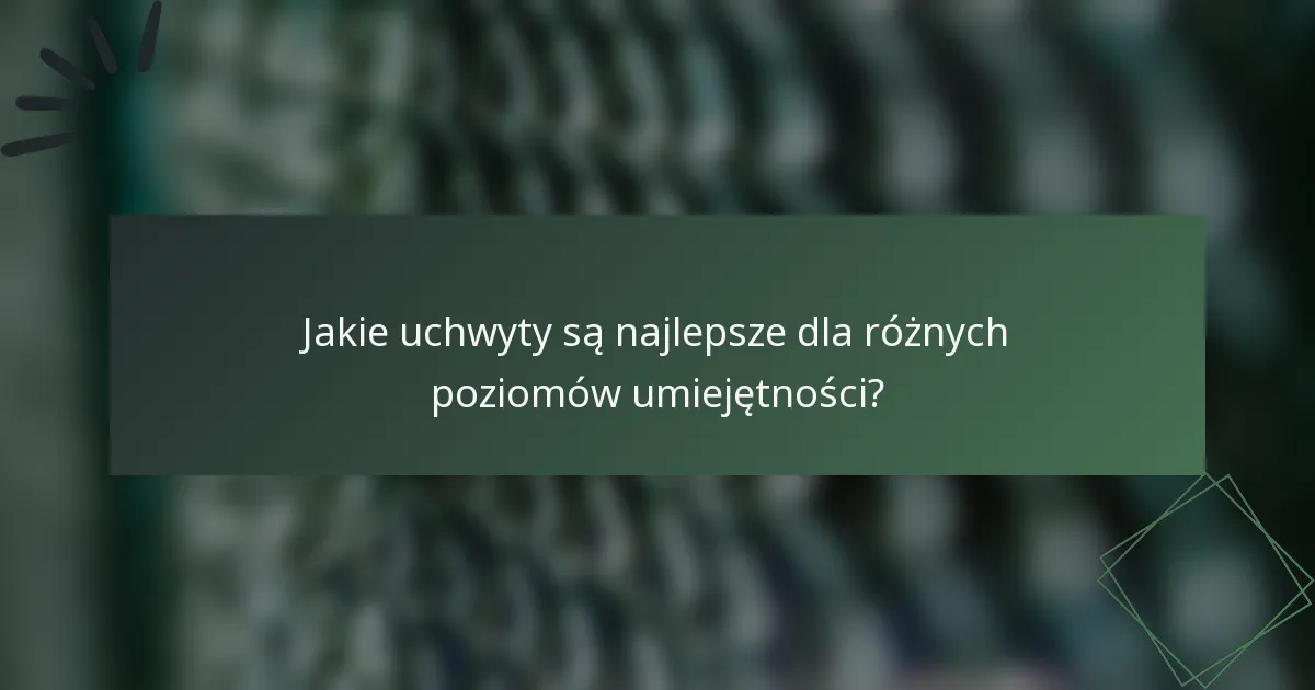 Jakie uchwyty są najlepsze dla różnych poziomów umiejętności?