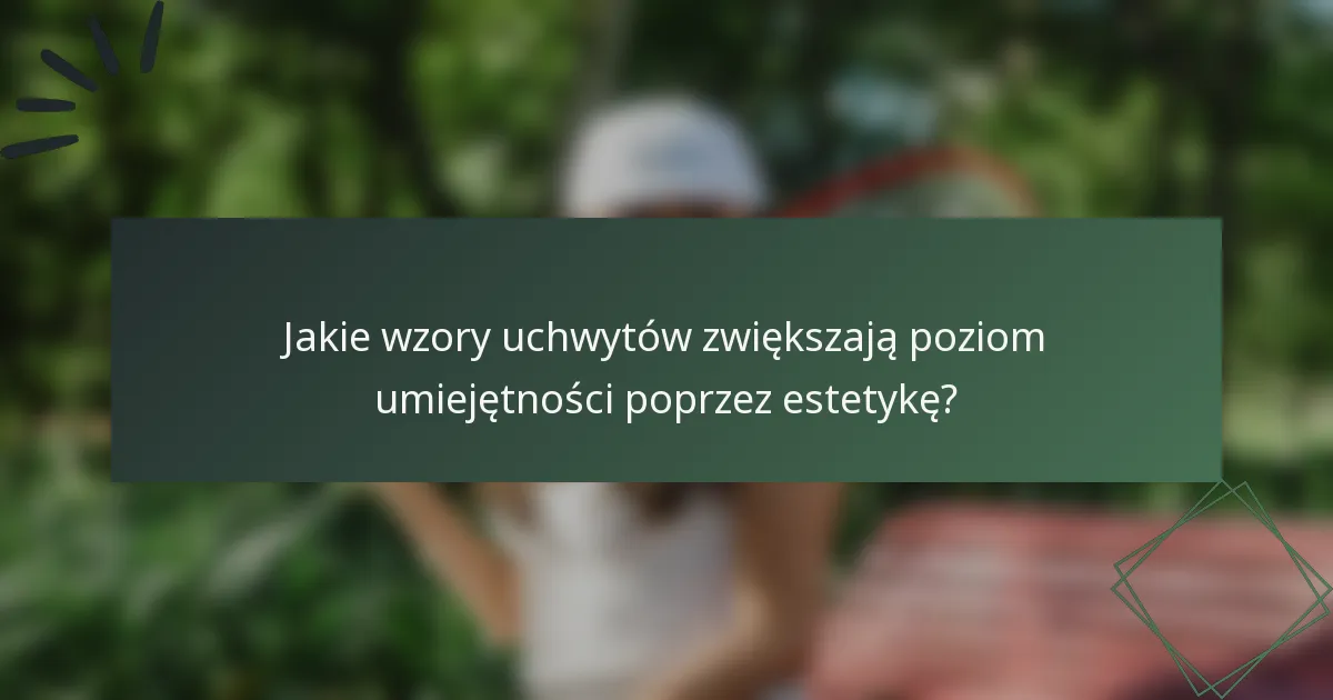 Jakie wzory uchwytów zwiększają poziom umiejętności poprzez estetykę?