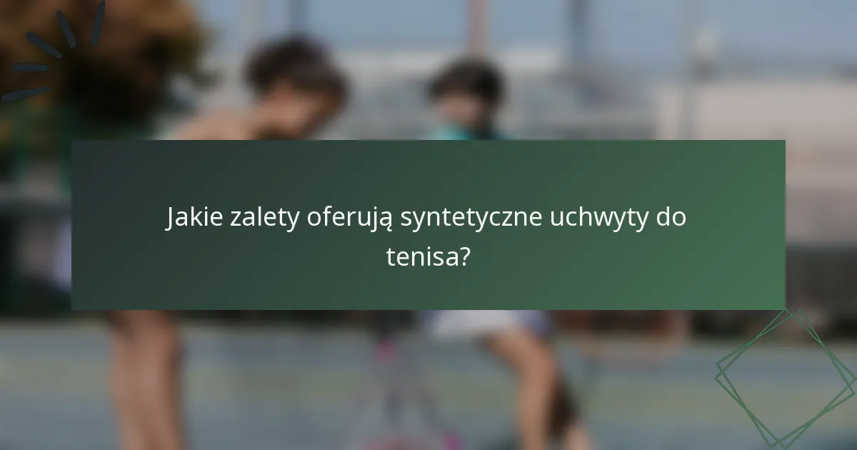 Jakie zalety oferują syntetyczne uchwyty do tenisa?